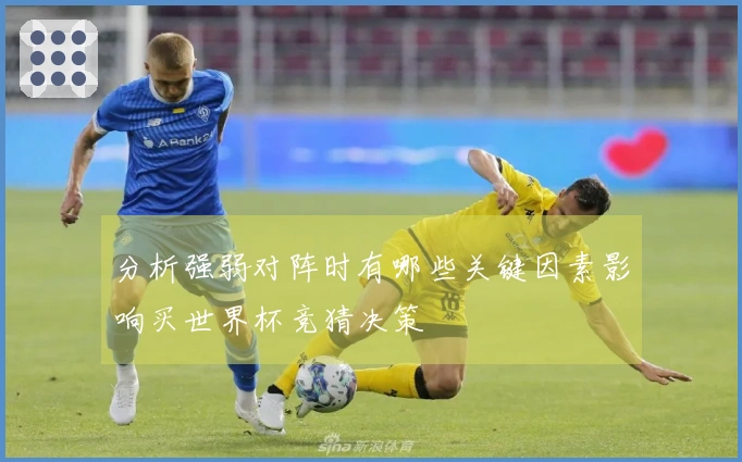分析强弱对阵时有哪些关键因素影响买世界杯竞猜决策