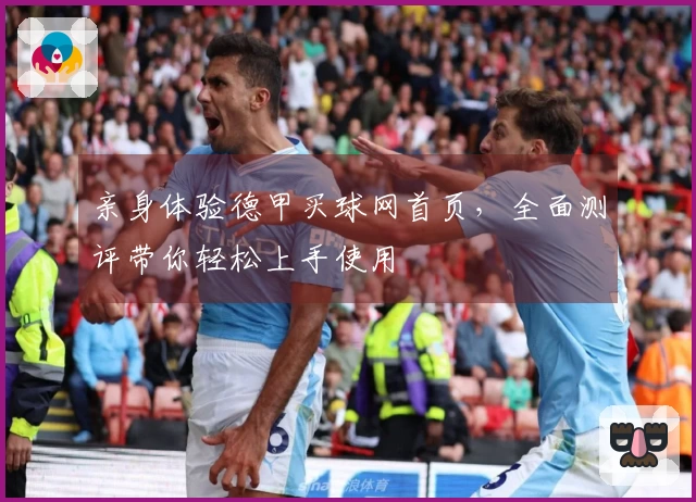 亲身体验德甲买球网首页，全面测评带你轻松上手使用