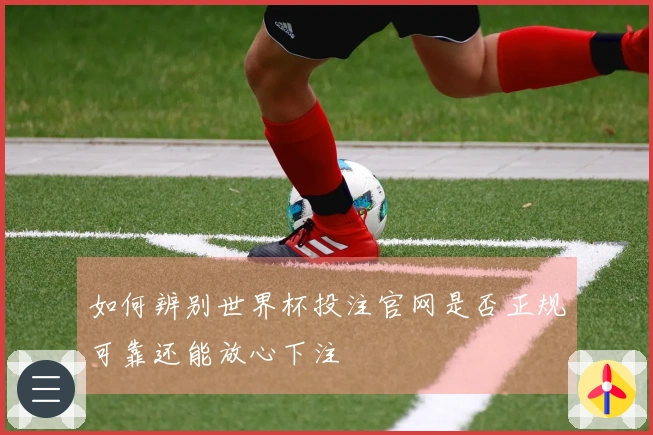 如何辨别世界杯投注官网是否正规可靠还能放心下注