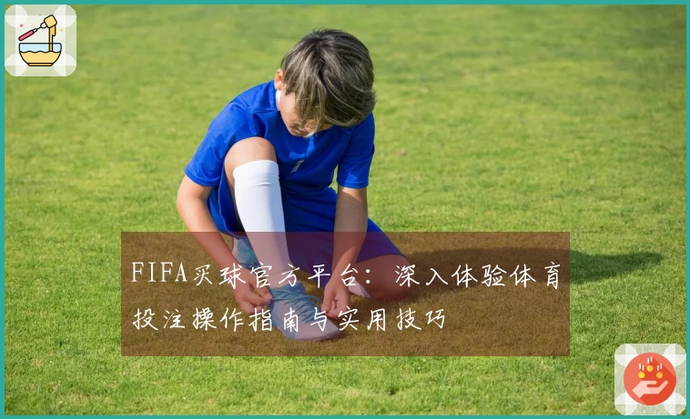 FIFA买球官方平台：深入体验体育投注操作指南与实用技巧