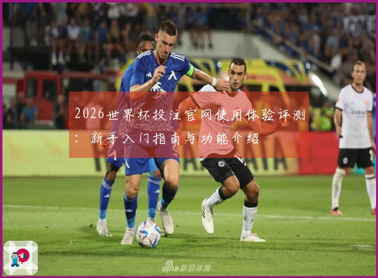 2026世界杯投注官网使用体验评测：新手入门指南与功能介绍
