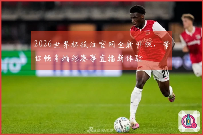 2026世界杯投注官网全新升级，带你畅享精彩赛事直播新体验