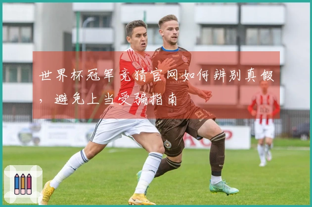 世界杯冠军竞猜官网如何辨别真假，避免上当受骗指南