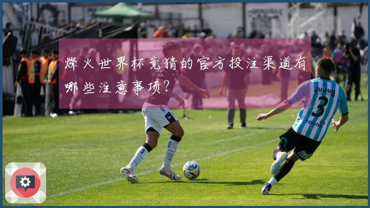烽火世界杯竞猜的官方投注渠道有哪些注意事项？