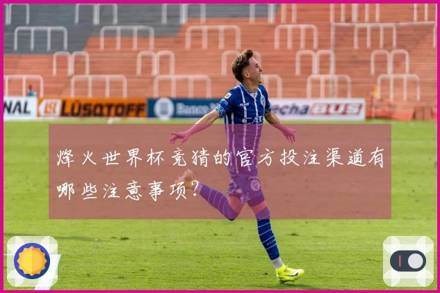 烽火世界杯竞猜的官方投注渠道有哪些注意事项？