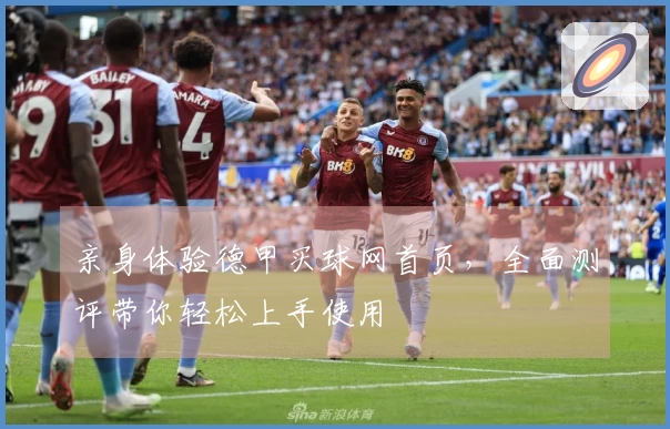 亲身体验德甲买球网首页，全面测评带你轻松上手使用