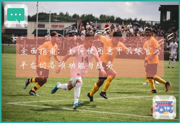 全面指南：如何使用意甲买球官方平台的各项功能与服务