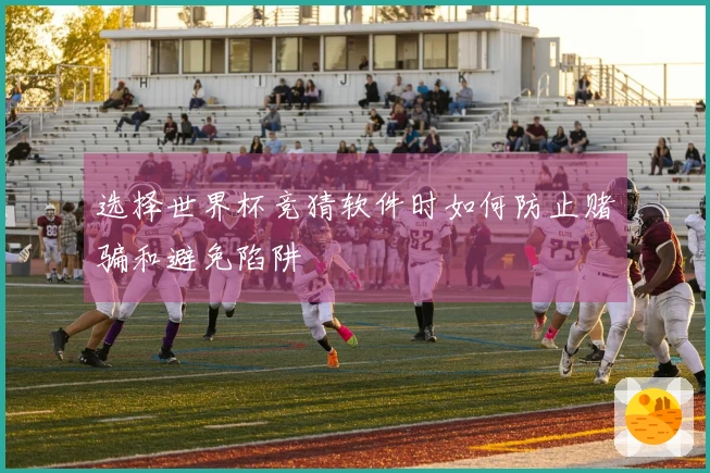 选择世界杯竞猜软件时如何防止赌骗和避免陷阱