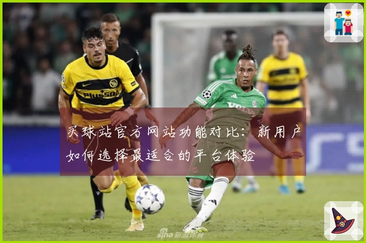 买球站官方网站功能对比：新用户如何选择最适合的平台体验