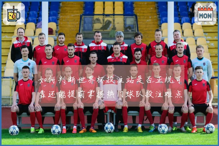 如何判断世界杯投注站是否正规可靠还能提前掌握热门球队投注难点