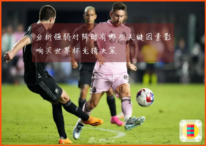 分析强弱对阵时有哪些关键因素影响买世界杯竞猜决策