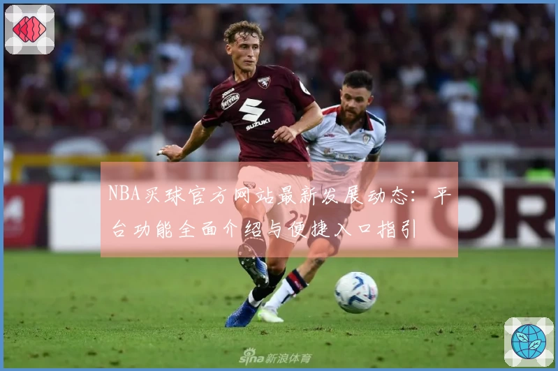 NBA买球官方网站最新发展动态：平台功能全面介绍与便捷入口指引