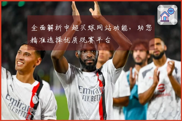全面解析中超买球网站功能，助您精准选择优质观赛平台