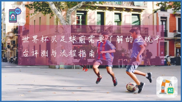 世界杯买足球前需要了解的正规平台评测与流程指南