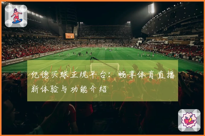 亿德买球正规平台：畅享体育直播新体验与功能介绍