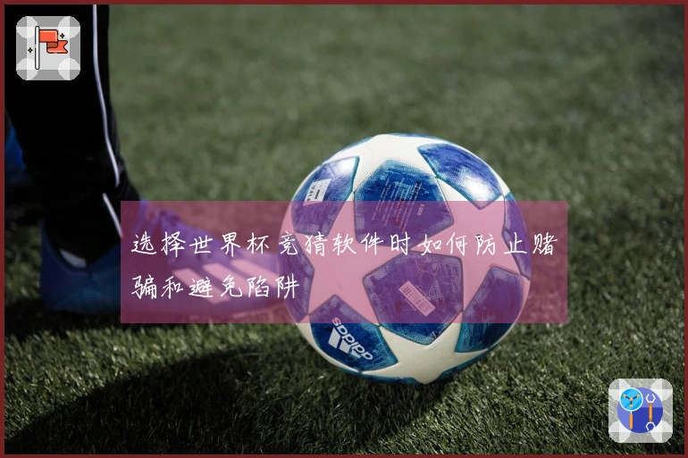 选择世界杯竞猜软件时如何防止赌骗和避免陷阱