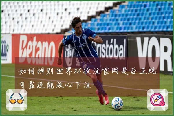 如何辨别世界杯投注官网是否正规可靠还能放心下注