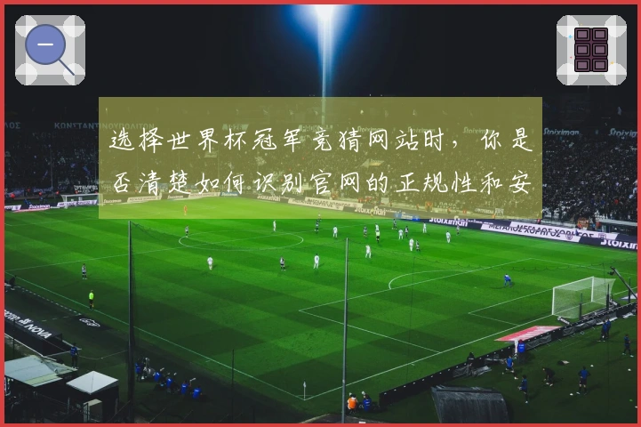 选择世界杯冠军竞猜网站时，你是否清楚如何识别官网的正规性和安全性？
