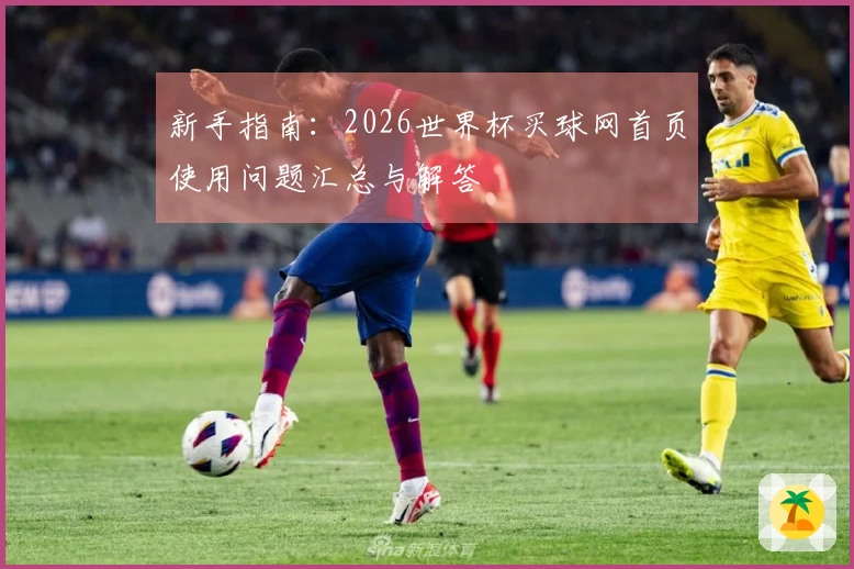 新手指南：2026世界杯买球网首页使用问题汇总与解答