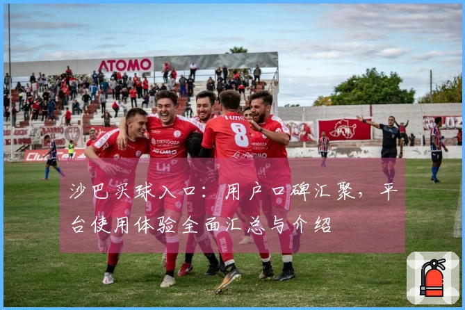 沙巴买球入口：用户口碑汇聚，平台使用体验全面汇总与介绍