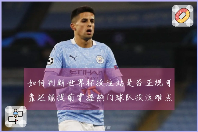 如何判断世界杯投注站是否正规可靠还能提前掌握热门球队投注难点