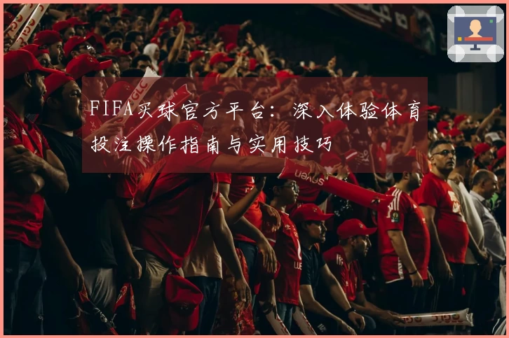 FIFA买球官方平台：深入体验体育投注操作指南与实用技巧